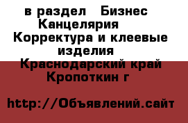  в раздел : Бизнес » Канцелярия »  » Корректура и клеевые изделия . Краснодарский край,Кропоткин г.